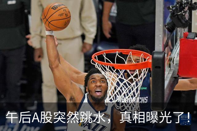 午后A股突然跳水，真相曝光了！