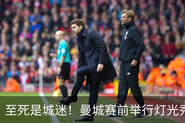 至死是城迷！曼城赛前举行灯光秀和烟花表演，球迷展示巨幅TIFO